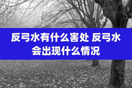 反弓水有什么害处 反弓水会出现什么情况