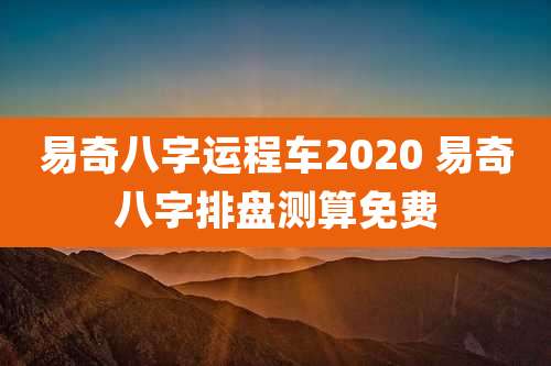 易奇八字运程车2020 易奇八字排盘测算免费