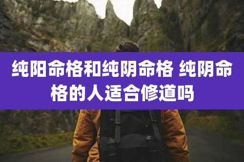 纯阳命格和纯阴命格 纯阴命格的人适合修道吗