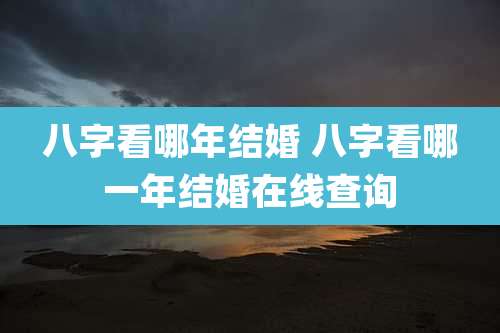 八字看哪年结婚 八字看哪一年结婚在线查询