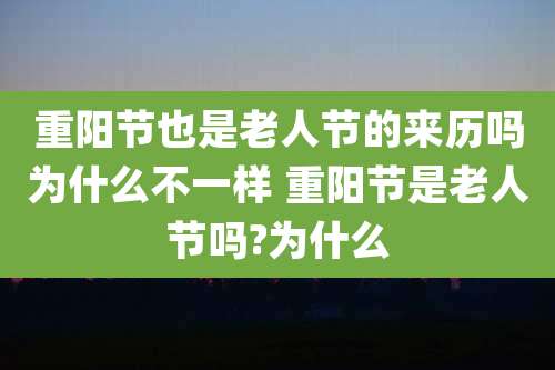 重阳节也是老人节的来历吗为什么不一样 重阳节是老人节吗?为什么