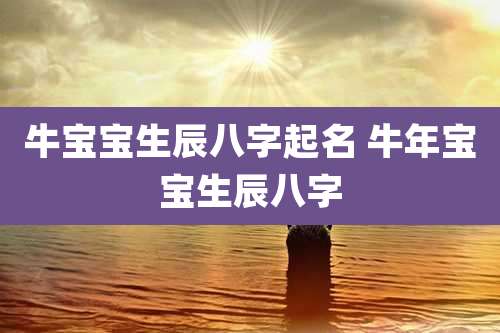 牛宝宝生辰八字起名 牛年宝宝生辰八字