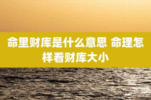 命里财库是什么意思 命理怎样看财库大小