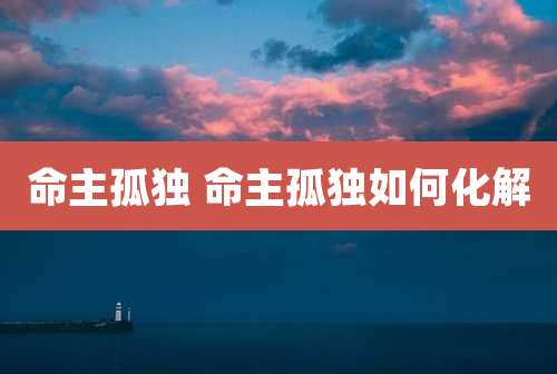 命主孤独 命主孤独如何化解