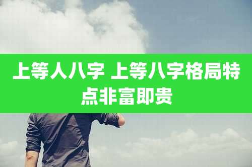 上等人八字 上等八字格局特点非富即贵