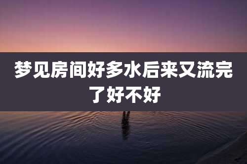 梦见房间好多水后来又流完了好不好
