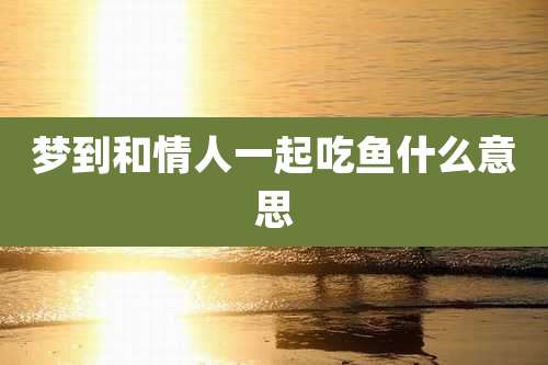 梦到和情人一起吃鱼什么意思