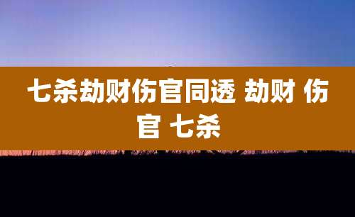 七杀劫财伤官同透 劫财 伤官 七杀