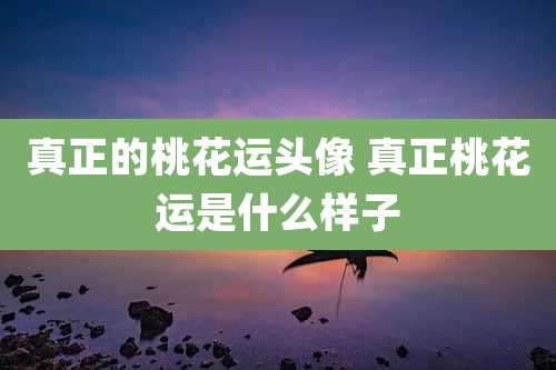 真正的桃花运头像 真正桃花运是什么样子