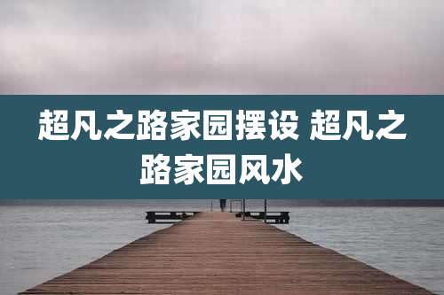 超凡之路家园摆设 超凡之路家园风水