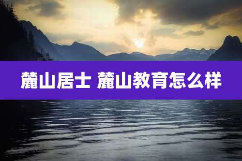 麓山居士 麓山教育怎么样