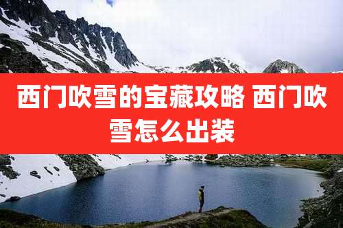 西门吹雪的宝藏攻略 西门吹雪怎么出装