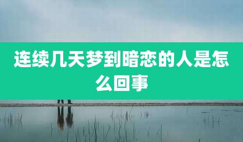 连续几天梦到暗恋的人是怎么回事