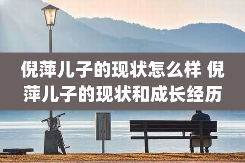 倪萍儿子的现状怎么样 倪萍儿子的现状和成长经历