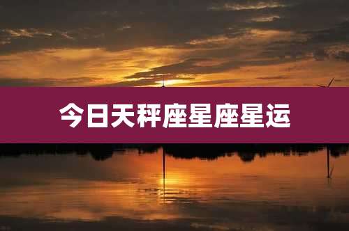今日天秤座星座星运
