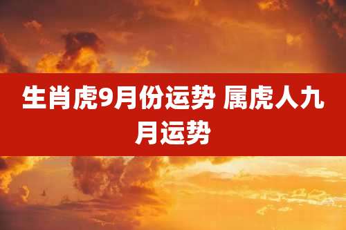 生肖虎9月份运势 属虎人九月运势