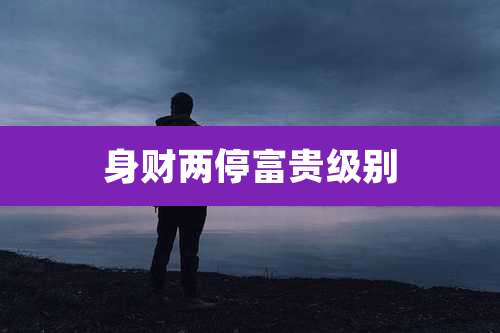 身财两停富贵级别