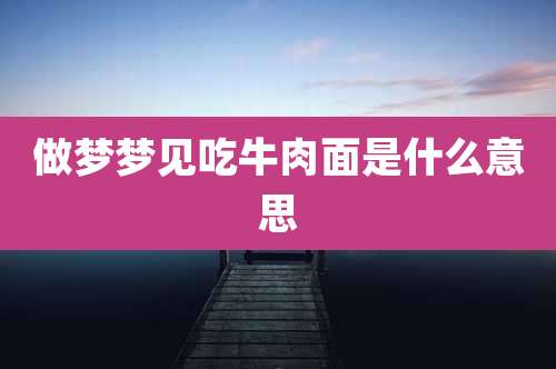 做梦梦见吃牛肉面是什么意思