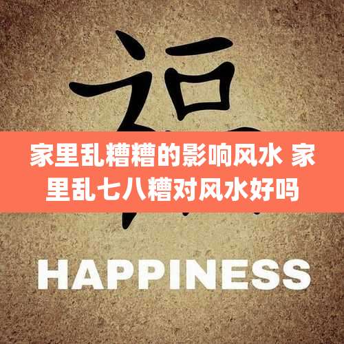 家里乱糟糟的影响风水 家里乱七八糟对风水好吗