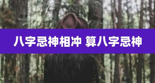 八字忌神相冲 算八字忌神