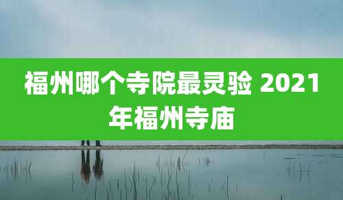 福州哪个寺院最灵验 2021年福州寺庙