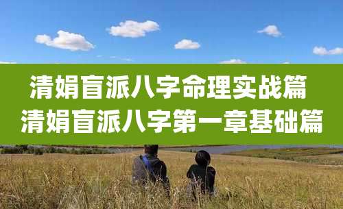 清娟盲派八字命理实战篇 清娟盲派八字第一章基础篇