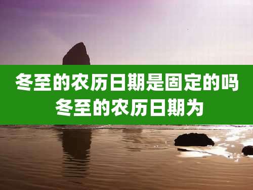 冬至的农历日期是固定的吗 冬至的农历日期为
