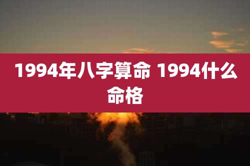 1994年八字算命 1994什么命格
