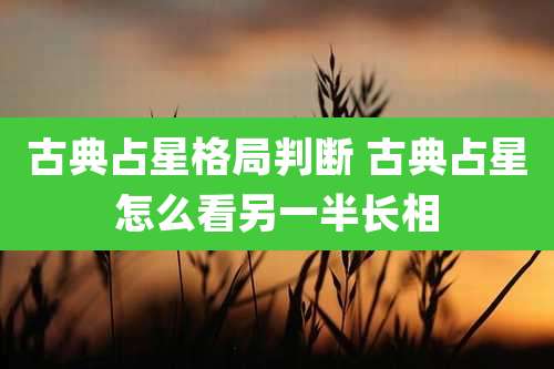 古典占星格局判断 古典占星怎么看另一半长相