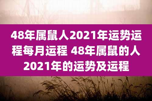 48年属鼠人2021年运势运程每月运程 48年属鼠的人2021年的运势及运程