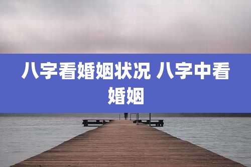 八字看婚姻状况 八字中看婚姻
