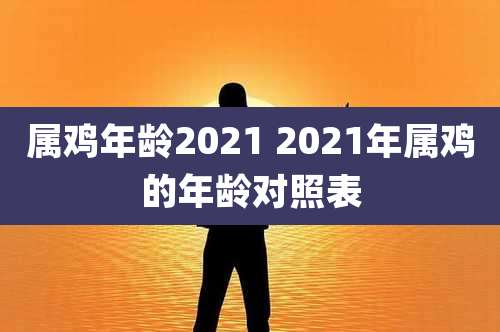 属鸡年龄2021 2021年属鸡的年龄对照表