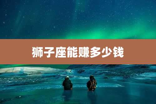 狮子座能赚多少钱