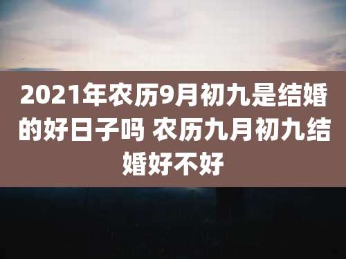 2021年农历9月初九是结婚的好日子吗 农历九月初九结婚好不好