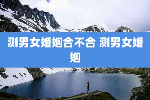 测男女婚姻合不合 测男女婚姻