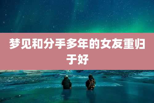 梦见和分手多年的女友重归于好