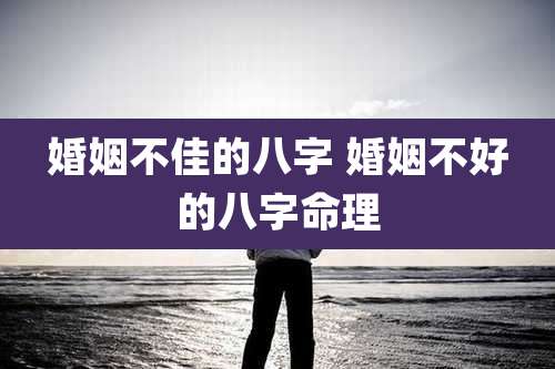婚姻不佳的八字 婚姻不好的八字命理