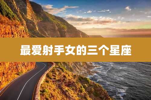 最爱射手女的三个星座