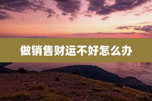 做销售财运不好怎么办