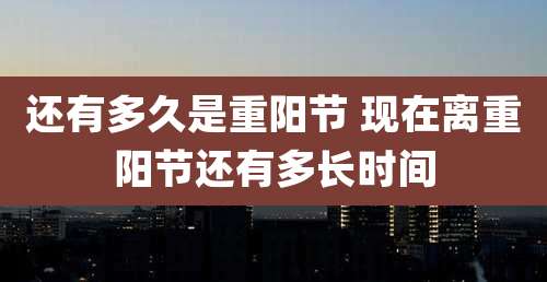 还有多久是重阳节 现在离重阳节还有多长时间