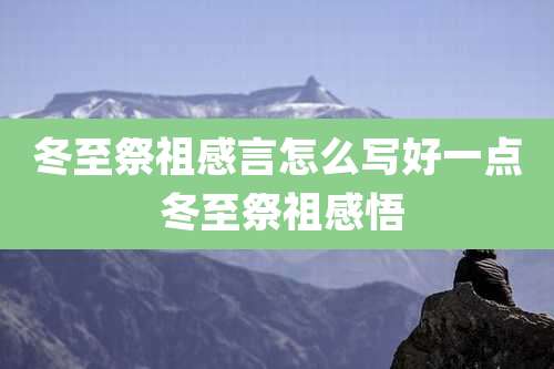 冬至祭祖感言怎么写好一点 冬至祭祖感悟