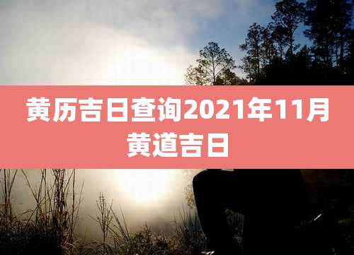 黄历吉日查询2021年11月黄道吉日