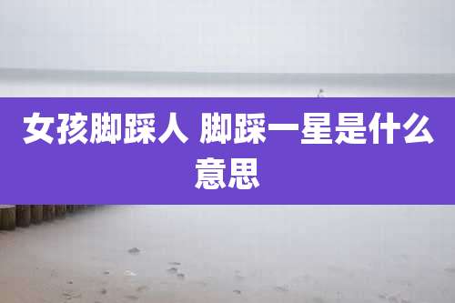 女孩脚踩人 脚踩一星是什么意思