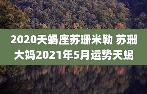 2020天蝎座苏珊米勒 苏珊大妈2021年5月运势天蝎