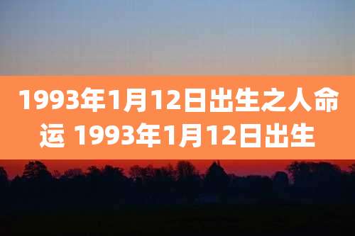 1993年1月12日出生之人命运 1993年1月12日出生
