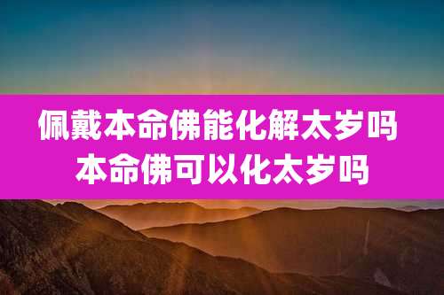 佩戴本命佛能化解太岁吗 本命佛可以化太岁吗