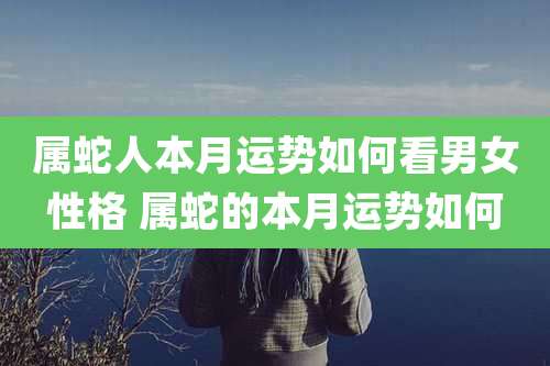 属蛇人本月运势如何看男女性格 属蛇的本月运势如何