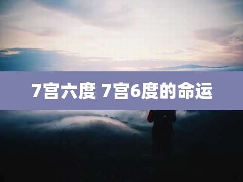 7宫六度 7宫6度的命运