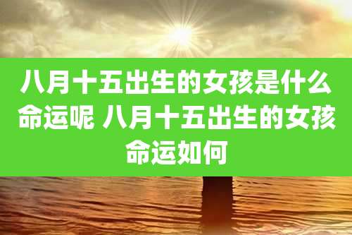 八月十五出生的女孩是什么命运呢 八月十五出生的女孩命运如何