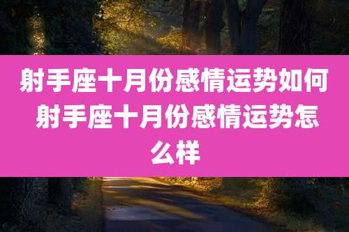射手座十月份感情运势如何 射手座十月份感情运势怎么样